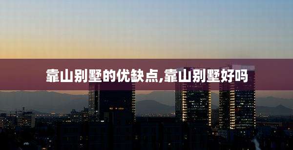 靠山别墅的优缺点,靠山别墅好吗