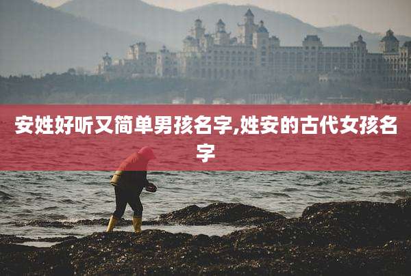 安姓好听又简单男孩名字,姓安的古代女孩名字