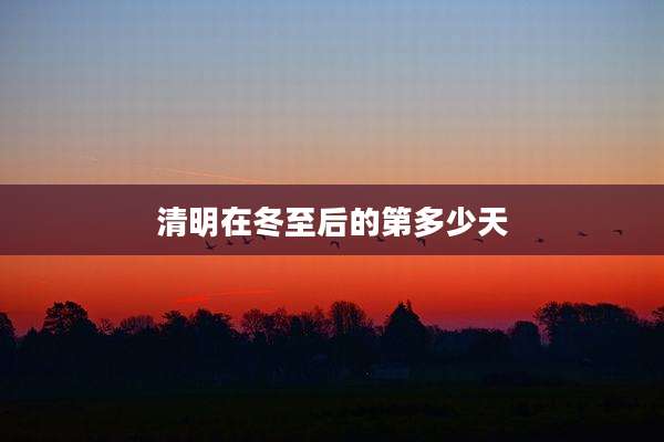 清明在冬至后的第多少天