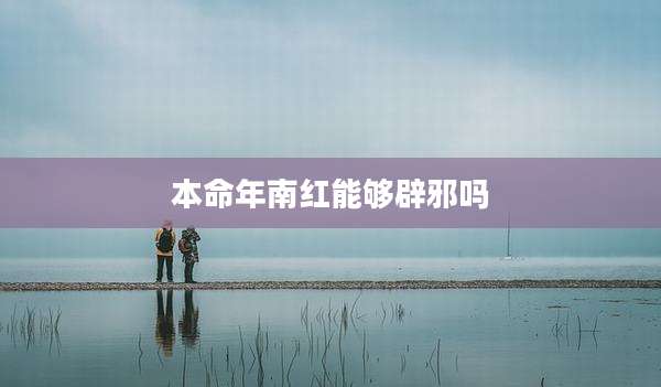 本命年南红能够辟邪吗