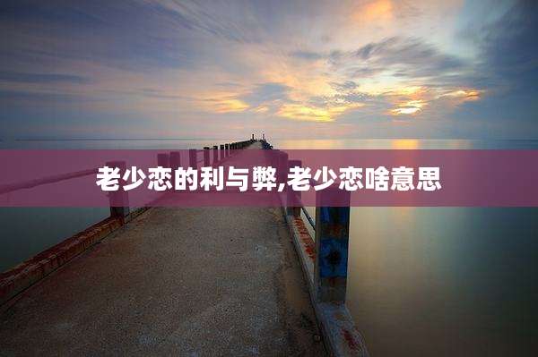 老少恋的利与弊,老少恋啥意思