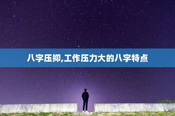 八字压抑,工作压力大的八字特点