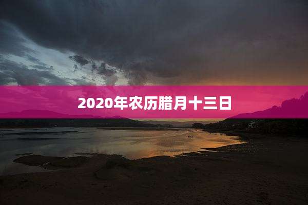 2020年农历腊月十三日