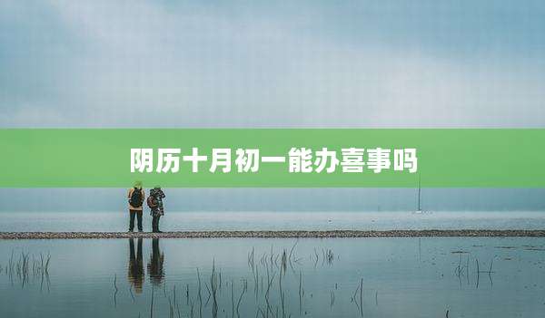 阴历十月初一能办喜事吗