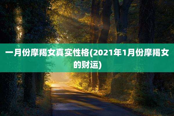 一月份摩羯女真实性格(2021年1月份摩羯女的财运)