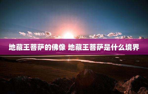 地藏王菩萨的佛像 地藏王菩萨是什么境界