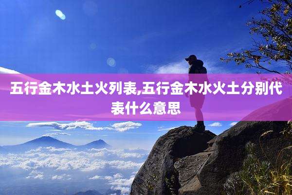 五行金木水土火列表,五行金木水火土分别代表什么意思