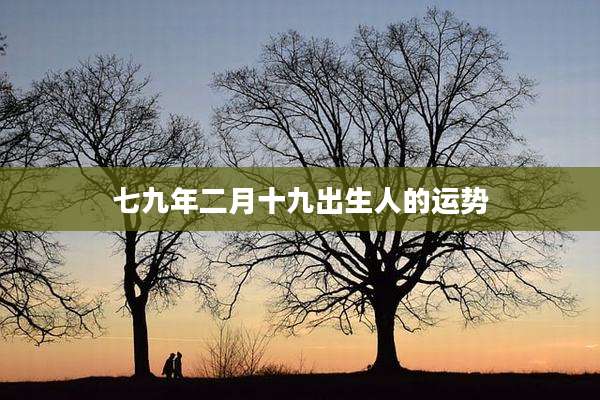 七九年二月十九出生人的运势