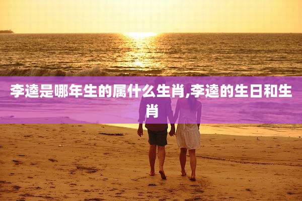 李逵是哪年生的属什么生肖,李逵的生日和生肖