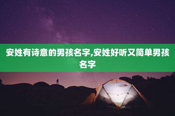 安姓有诗意的男孩名字,安姓好听又简单男孩名字