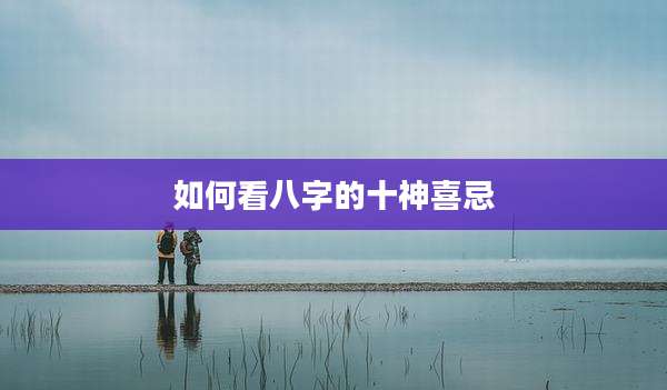 如何看八字的十神喜忌