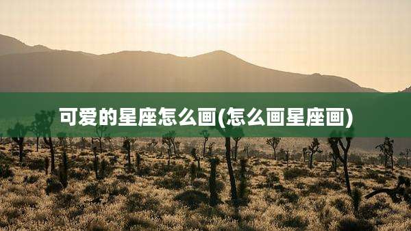 可爱的星座怎么画(怎么画星座画)