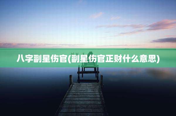八字副星伤官(副星伤官正财什么意思)