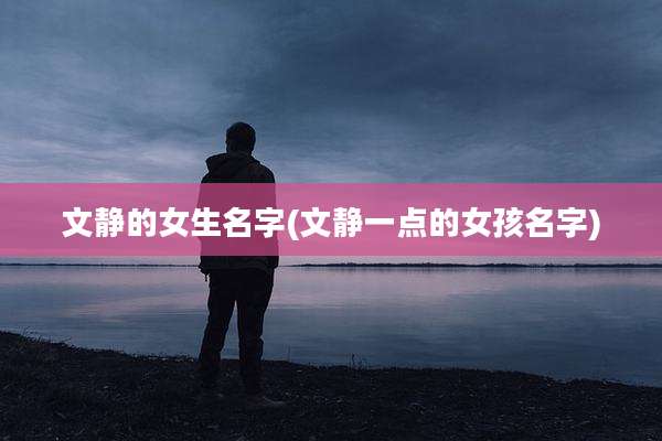 文静的女生名字(文静一点的女孩名字)