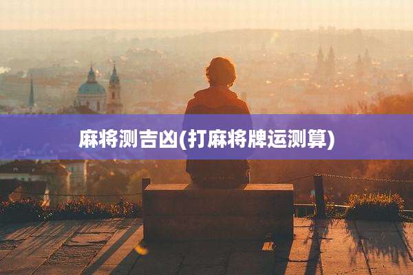 麻将测吉凶(打麻将牌运测算)