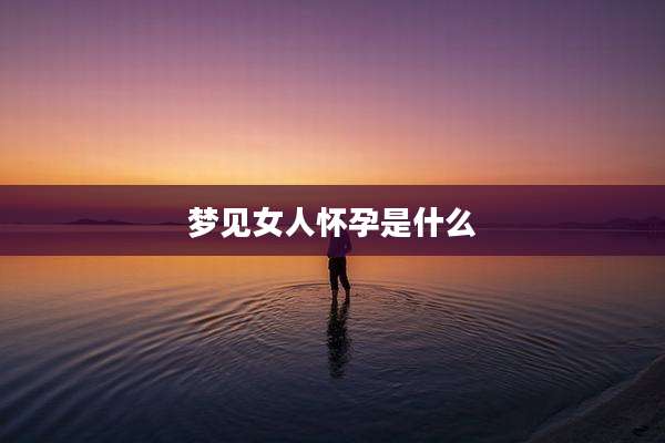 梦见女人怀孕是什么
