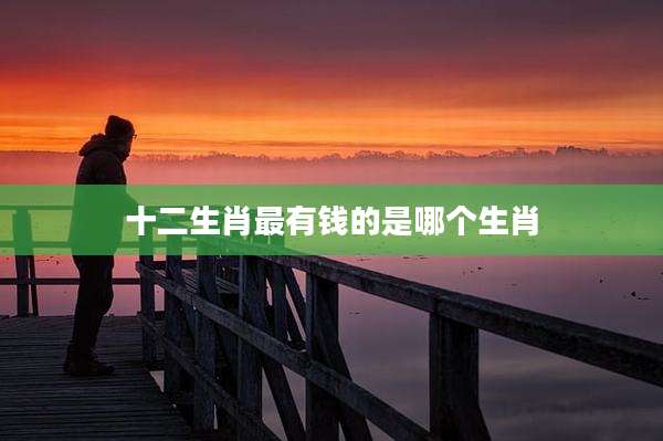 十二生肖最有钱的是哪个生肖