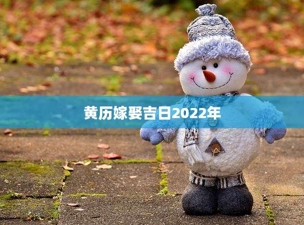 黄历嫁娶吉日2022年