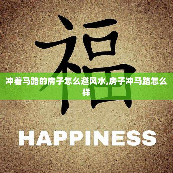 冲着马路的房子怎么避风水,房子冲马路怎么样