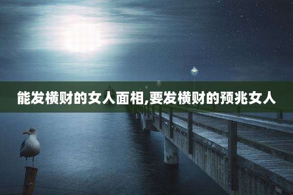 能发横财的女人面相,要发横财的预兆女人