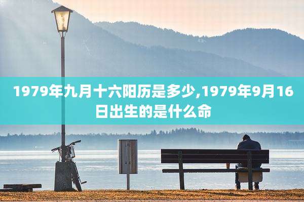 1979年九月十六阳历是多少,1979年9月16日出生的是什么命