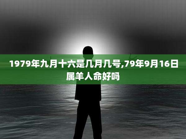1979年九月十六是几月几号,79年9月16日属羊人命好吗