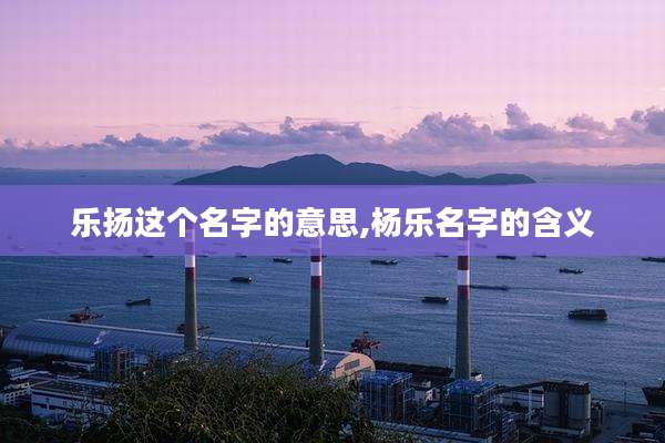 乐扬这个名字的意思,杨乐名字的含义