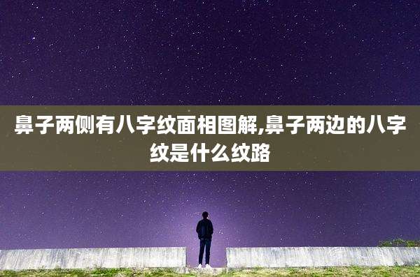 鼻子两侧有八字纹面相图解,鼻子两边的八字纹是什么纹路
