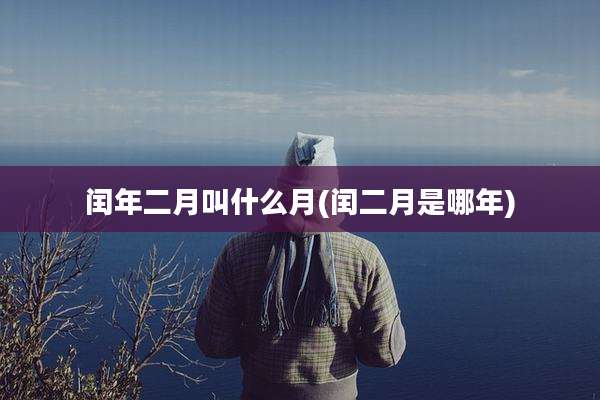 闰年二月叫什么月(闰二月是哪年)