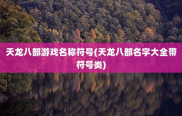 天龙八部游戏名称符号(天龙八部名字大全带符号类)