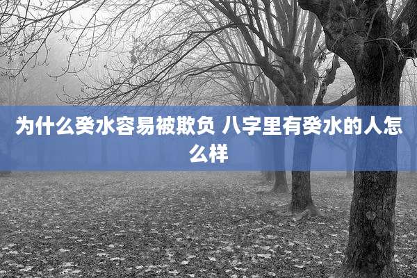 为什么癸水容易被欺负 八字里有癸水的人怎么样