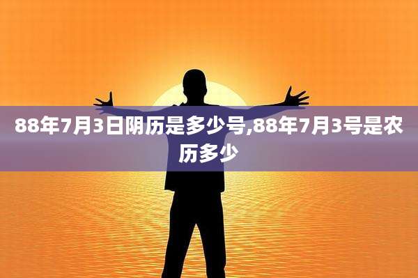 88年7月3日阴历是多少号,88年7月3号是农历多少