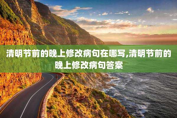 清明节前的晚上修改病句在哪写,清明节前的晚上修改病句答案