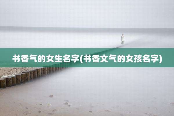 书香气的女生名字(书香文气的女孩名字)