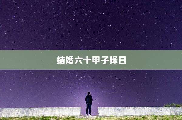 结婚六十甲子择日