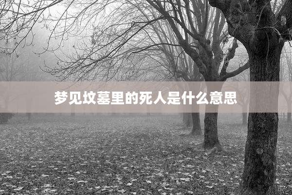 梦见坟墓里的死人是什么意思