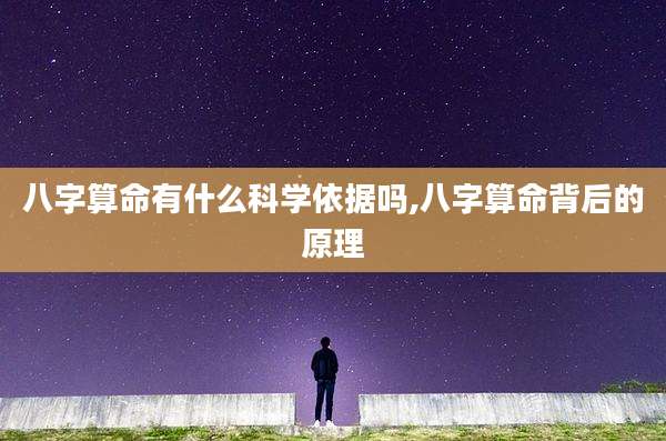 八字算命有什么科学依据吗,八字算命背后的原理