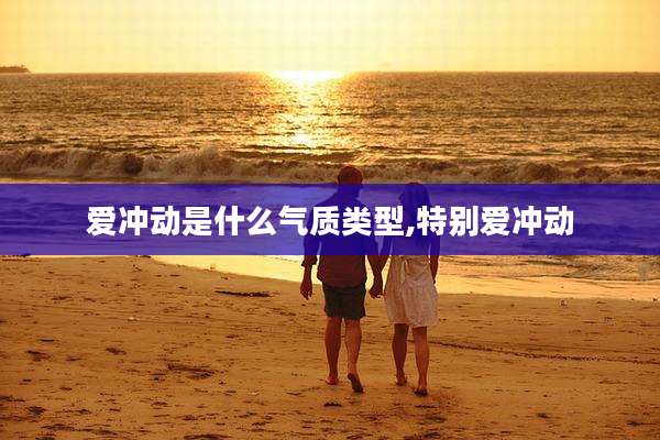 爱冲动是什么气质类型,特别爱冲动