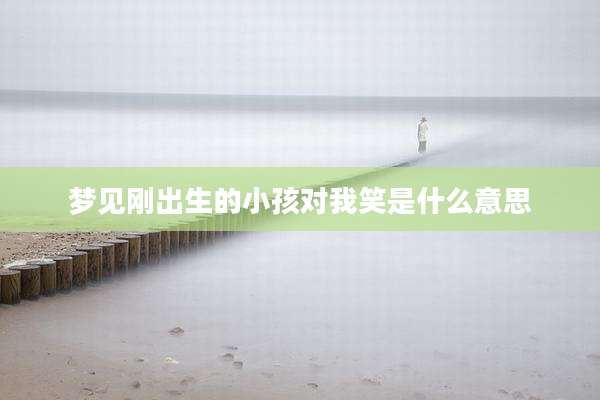 梦见刚出生的小孩对我笑是什么意思