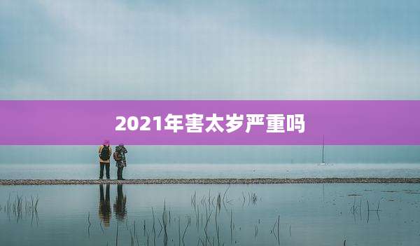 2021年害太岁严重吗