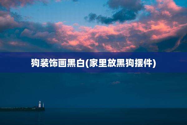 狗装饰画黑白(家里放黑狗摆件)