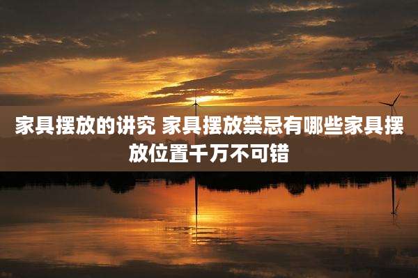 家具摆放的讲究 家具摆放禁忌有哪些家具摆放位置千万不可错