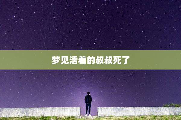梦见活着的叔叔死了