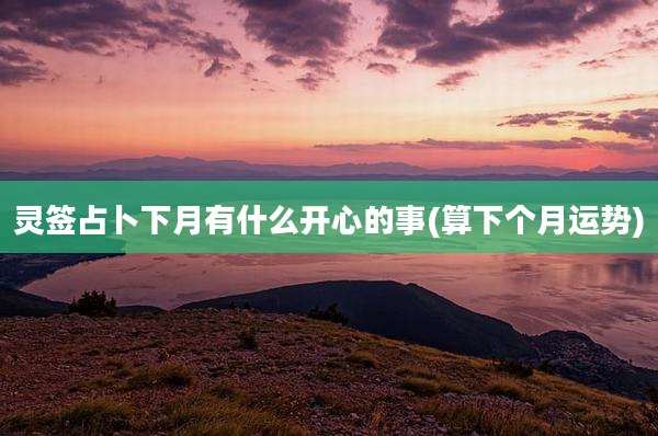 灵签占卜下月有什么开心的事(算下个月运势)