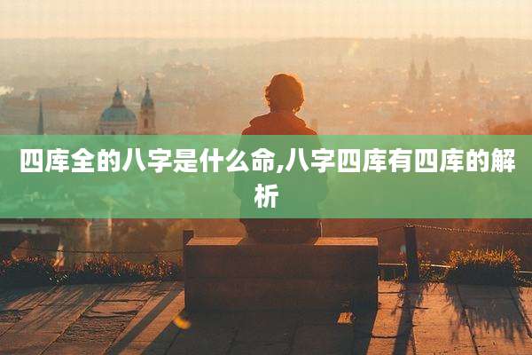 四库全的八字是什么命,八字四库有四库的解析