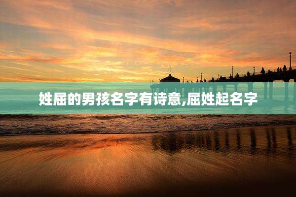 姓屈的男孩名字有诗意,屈姓起名字