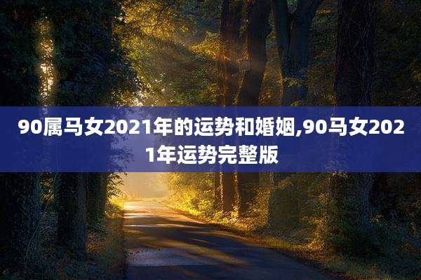 90属马女2021年的运势和婚姻,90马女2021年运势完整版