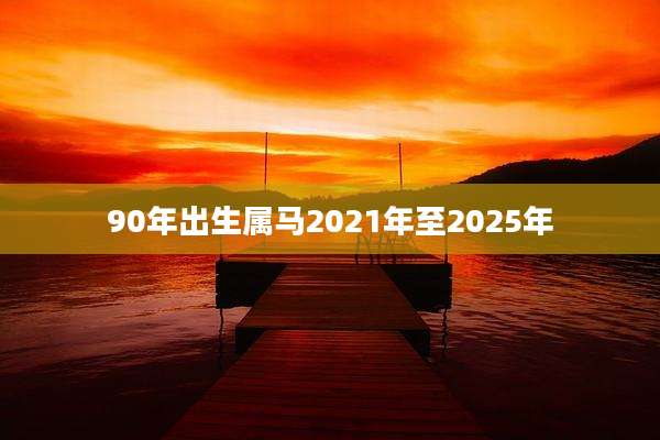 90年出生属马2021年至2025年