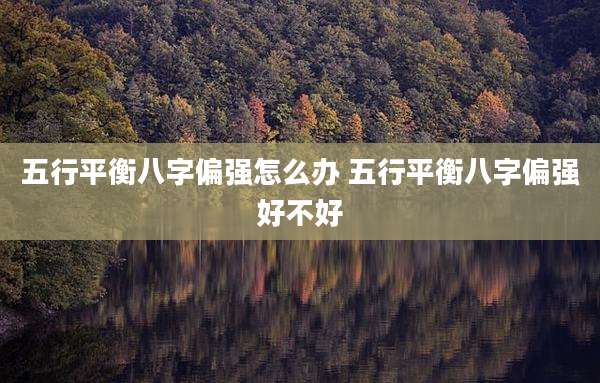 五行平衡八字偏强怎么办 五行平衡八字偏强好不好
