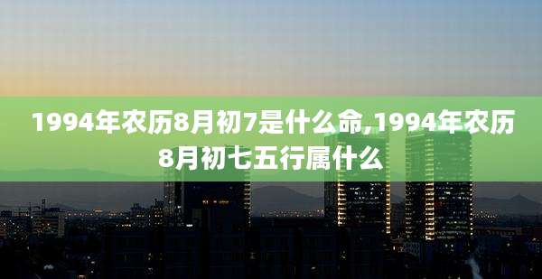 1994年农历8月初7是什么命,1994年农历8月初七五行属什么